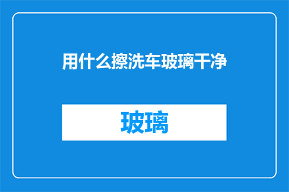用什么擦洗车玻璃干净(如何有效清洁汽车玻璃以保持其清晰透明？)