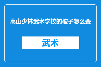 嵩山少林武术学校的被子怎么叠(如何优雅地折叠嵩山少林武术学校的被子？)
