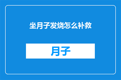 坐月子发烧怎么补救(坐月子期间发烧，如何有效补救？)