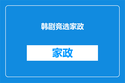 韩剧竞选家政(竞选家政的剧情究竟是怎样的？这部韩剧能否满足你对家庭管理与政治斗争的双重兴趣？)