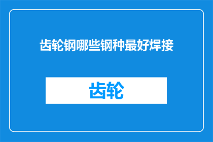 齿轮钢哪些钢种最好焊接(哪些齿轮钢种在焊接过程中表现最为出色？)