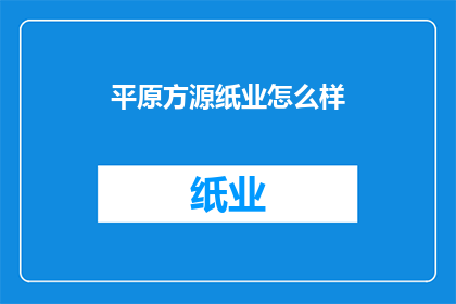 平原方源纸业怎么样(如何评价平原方源纸业的综合实力？)