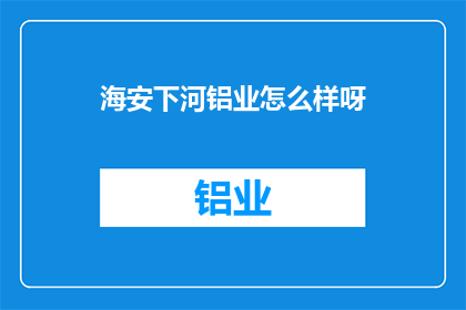 海安下河铝业怎么样呀(海安下河铝业公司的评价如何？)