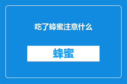 吃了蜂蜜注意什么(食用蜂蜜时需警惕的事项有哪些？)