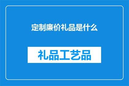 定制廉价礼品是什么(定制廉价礼品：您是否了解其背后的价值？)