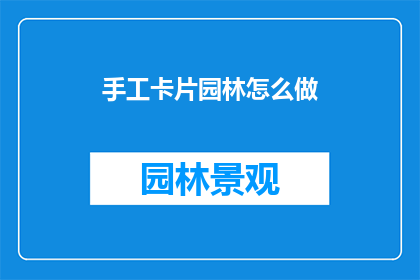 手工卡片园林怎么做(如何制作手工卡片园林？)