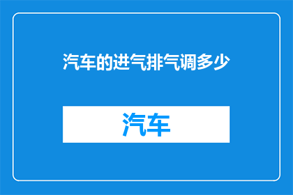 汽车的进气排气调多少(汽车的进气排气调多少？如何优化以提升性能和燃油效率？)