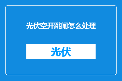 光伏空开跳闸怎么处理(光伏系统出现空开跳闸问题该如何处理？)
