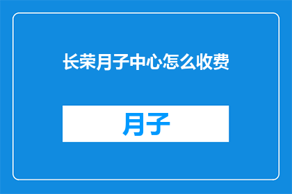 长荣月子中心怎么收费(长荣月子中心收费标准是什么？)