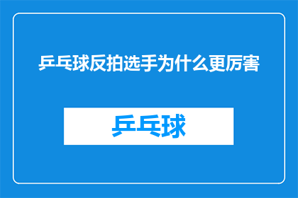 乒乓球反拍选手为什么更厉害(乒乓球反拍选手为何更胜一筹？揭秘背后的技巧与优势)