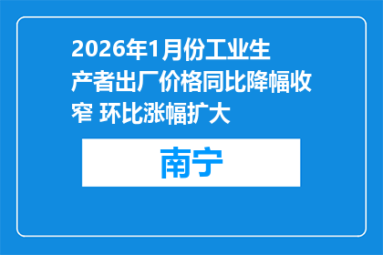 2026年1月份工业生产者出厂价格同比降幅收窄 环比涨幅扩大