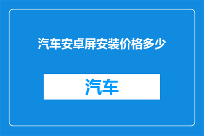 汽车安卓屏安装价格多少(汽车安卓屏安装价格是多少？)