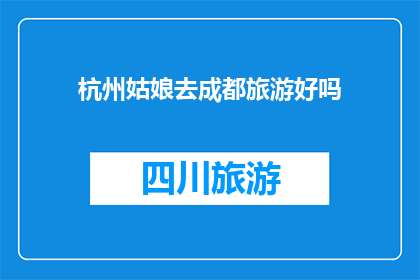 杭州姑娘去成都旅游好吗(杭州姑娘是否适合去成都旅游？)