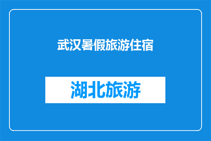武汉暑假旅游住宿(武汉暑假旅游住宿：您是否已经预订了理想的下榻之地？)
