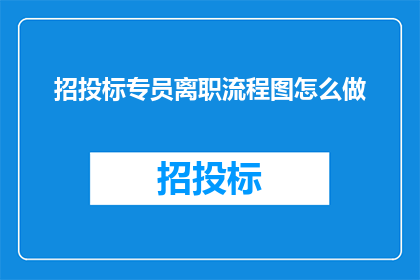 招投标专员离职流程图怎么做(如何制定一个清晰且专业的招投标专员离职流程图？)