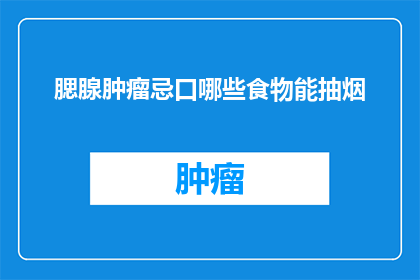 腮腺肿瘤忌口哪些食物能抽烟(腮腺肿瘤患者应避免哪些食物？同时，抽烟对腮腺肿瘤患者有何影响？)