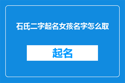 石氏二字起名女孩名字怎么取(如何为石姓女孩取一个既优雅又富有内涵的名字？)