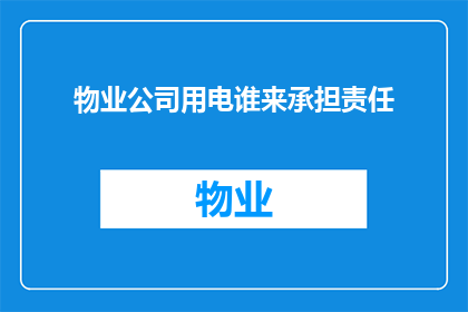 物业公司用电谁来承担责任(谁应承担物业公司用电责任？)
