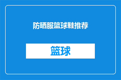 防晒服篮球鞋推荐(你准备好迎接挑战了吗？探索如何选择合适的防晒服和篮球鞋，让你在运动中保持最佳状态)