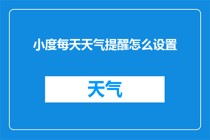 小度每天天气提醒怎么设置(如何设置小度每天天气提醒功能？)