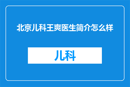 北京儿科王爽医生简介怎么样(北京儿科王爽医生的医疗成就如何？)