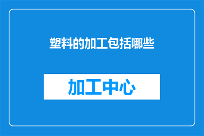 塑料的加工包括哪些(塑料加工的多样性：你了解其包含哪些关键步骤吗？)