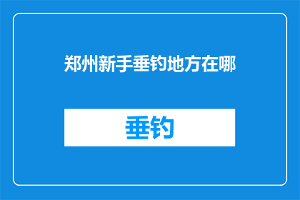 郑州新手垂钓地方在哪(郑州新手垂钓爱好者，寻找最佳的垂钓地点？)