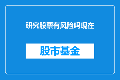 研究股票有风险吗现在(研究股票是否具有风险？)