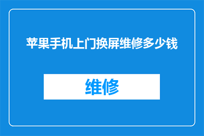 苹果手机上门换屏维修多少钱(苹果手机上门换屏维修费用是多少？)