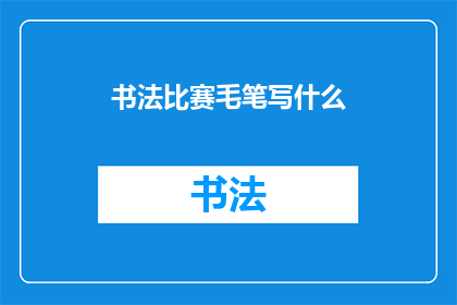 书法比赛毛笔写什么(书法比赛：毛笔书写，你选择什么主题？)