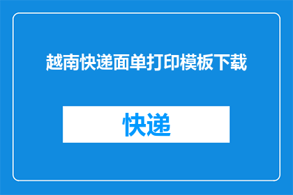 越南快递面单打印模板下载(您是否在寻找越南快递面单打印模板的下载资源？)