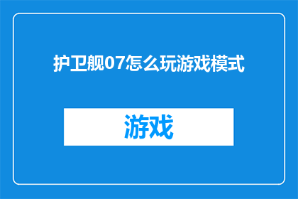 护卫舰07怎么玩游戏模式(如何操作护卫舰07进入游戏模式？)