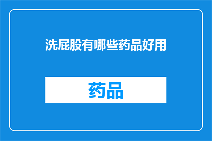 洗屁股有哪些药品好用(哪些药品能有效清洁屁股？)
