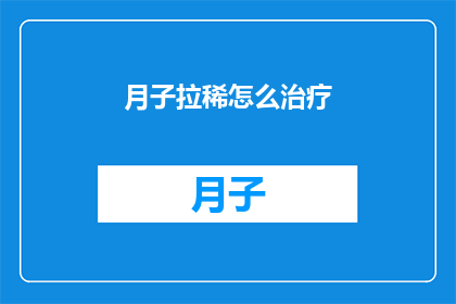 月子拉稀怎么治疗(如何有效治疗产后月子期间的腹泻问题？)