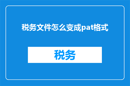 税务文件怎么变成pat格式(如何将税务文件转换为Pat格式？)