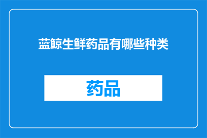 蓝鲸生鲜药品有哪些种类(蓝鲸生鲜药品种类有哪些？)