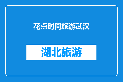 花点时间旅游武汉(你打算花多少时间去探索武汉的迷人魅力？)