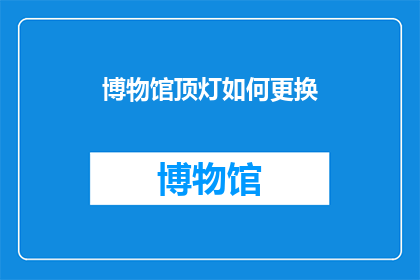 博物馆顶灯如何更换(如何更换博物馆顶灯？)