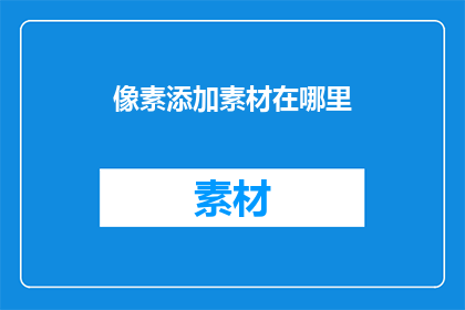 像素添加素材在哪里(在哪里可以找到像素添加素材？)