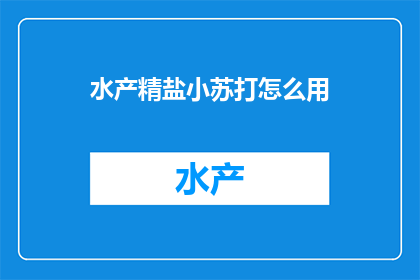 水产精盐小苏打怎么用(如何正确使用水产精盐和小苏打？)