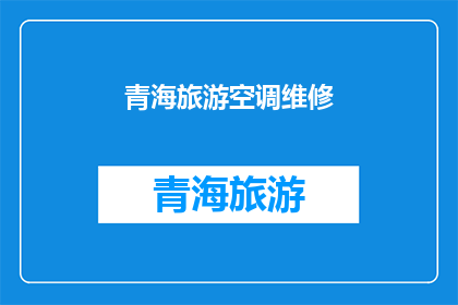 青海旅游空调维修(青海旅游中空调维修服务是否可提供？)