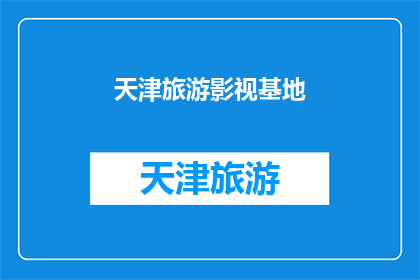 天津旅游影视基地(天津旅游影视基地：您是否了解其独特的魅力与历史价值？)