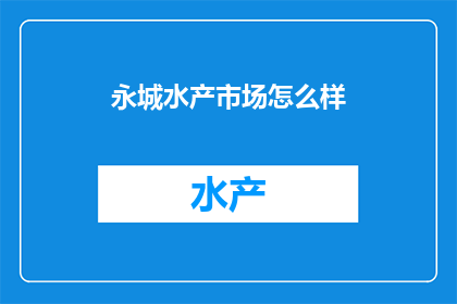 永城水产市场怎么样(永城水产市场的质量如何？)