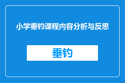 小学垂钓课程内容分析与反思(小学垂钓课程内容分析与反思：如何提升学生对自然资源的理解和尊重？)