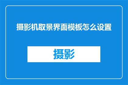 摄影机取景界面模板怎么设置(如何正确设置摄影机取景界面模板？)