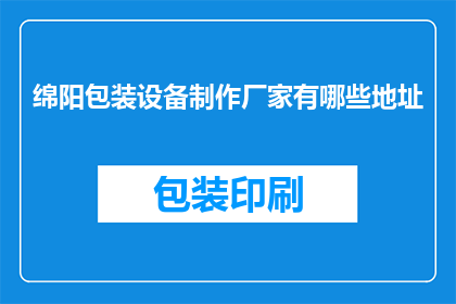 绵阳包装设备制作厂家有哪些地址(绵阳地区有哪些包装设备制作厂家的详细地址？)