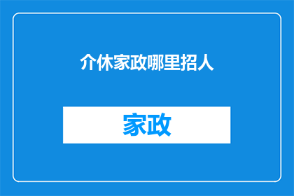 介休家政哪里招人(介休家政服务行业招聘需求激增，您是否也在寻找合适的家政人员？)