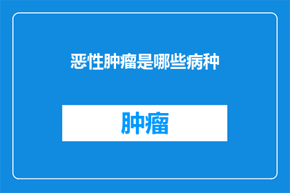 恶性肿瘤是哪些病种(哪些疾病属于恶性肿瘤的范畴？)