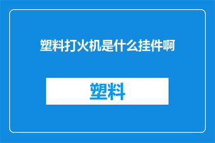 塑料打火机是什么挂件啊(塑料打火机：它究竟能成为什么挂件？)