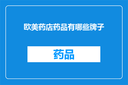 欧美药店药品有哪些牌子(您知道欧美药店中有哪些知名品牌的药品吗？)